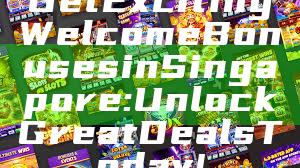 Get Exciting Welcome Bonuses in Singapore: Unlock Great Deals Today!