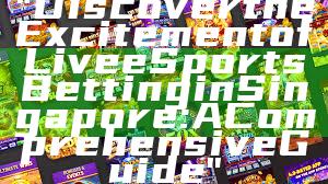 "Discover the Excitement of Live eSports Betting in Singapore: A Comprehensive Guide"