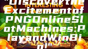 "Discover the Excitement of PNG Online Slot Machines: Play and Win Big!"