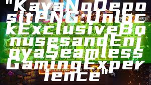 "Kaya No Deposit PNG: Unlock Exclusive Bonuses and Enjoy a Seamless Gaming Experience"