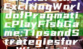 "Explore the Exciting World of Pragmatic Play Fish Game: Tips and Strategies for Winning"