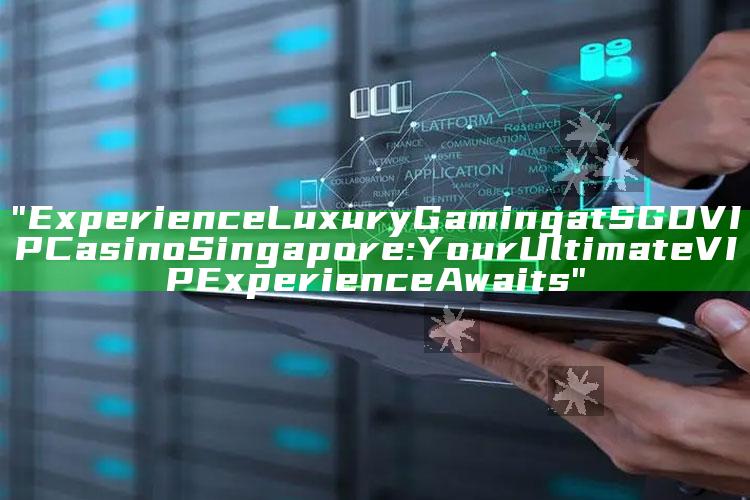 "Experience Luxury Gaming at SGD VIP Casino Singapore: Your Ultimate VIP Experience Awaits"