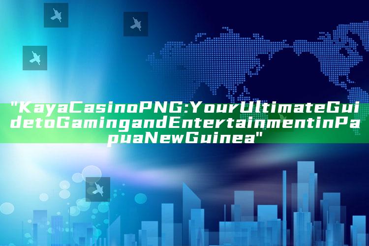 "Kaya Casino PNG: Your Ultimate Guide to Gaming and Entertainment in Papua New Guinea"