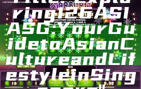 Title: "Exploring 126ASIA SG: Your Guide to Asian Culture and Lifestyle in Singapore"