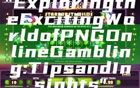 "Exploring the Exciting World of PNG Online Gambling: Tips and Insights"