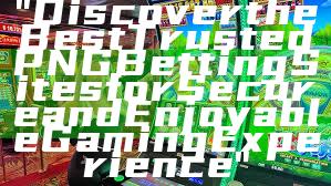 "Discover the Best Trusted PNG Betting Sites for Secure and Enjoyable Gaming Experience"
