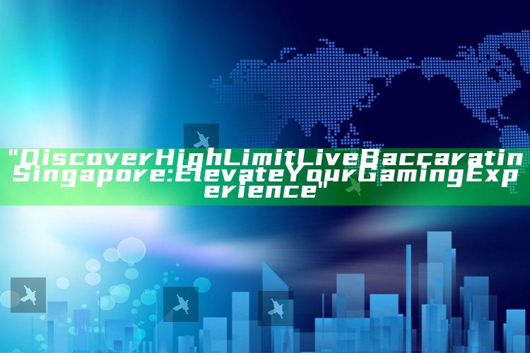 "Discover High Limit Live Baccarat in Singapore: Elevate Your Gaming Experience"