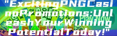 "Exciting PNG Casino Promotions: Unleash Your Winning Potential Today!"