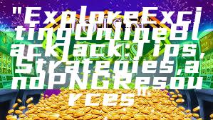 "Explore Exciting Online Blackjack: Tips, Strategies, and PNG Resources"