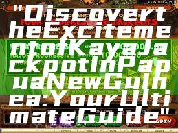 "Discover the Excitement of Kaya Jackpot in Papua New Guinea: Your Ultimate Guide"