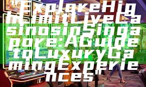 "Explore High Limit Live Casinos in Singapore: A Guide to Luxury Gaming Experiences"