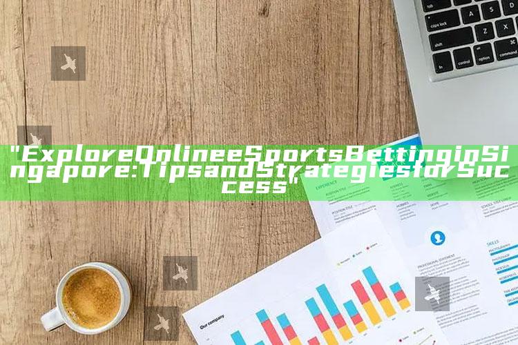 "Explore Online eSports Betting in Singapore: Tips and Strategies for Success"