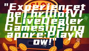 "Experience the Thrill of VIP Live Dealer Games in Singapore: Play Now!"