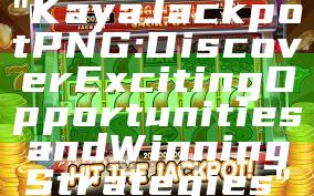 "Kaya Jackpot PNG: Discover Exciting Opportunities and Winning Strategies"