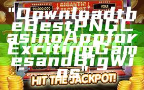 "Download the Best PNG Casino App for Exciting Games and Big Wins"