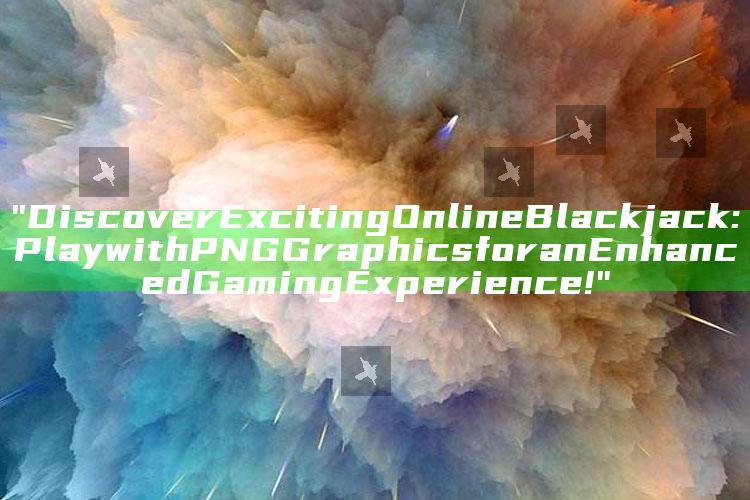 "Discover Exciting Online Blackjack: Play with PNG Graphics for an Enhanced Gaming Experience!"